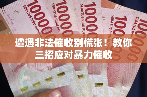 武汉遭遇非法催收别慌张！教你三招应对暴力催收