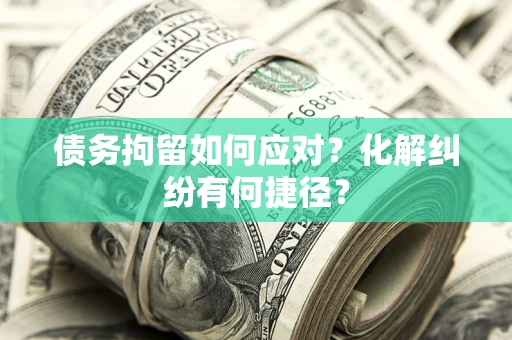 武汉债务拘留如何应对？化解纠纷有何捷径？