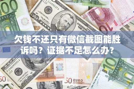 武汉欠钱不还只有微信截图能胜诉吗？证据不足怎么办？