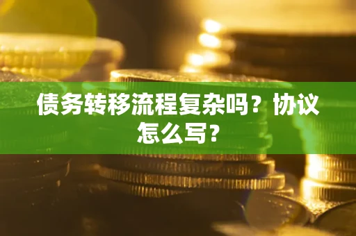 武汉债务转移流程复杂吗？协议怎么写？