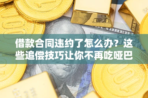 武汉借款合同违约了怎么办？这些追偿技巧让你不再吃哑巴亏