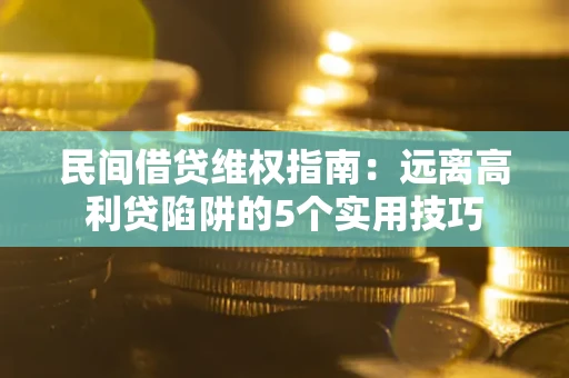 武汉民间借贷维权指南：远离高利贷陷阱的5个实用技巧