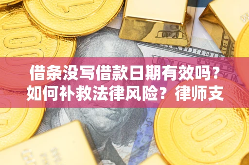 武汉借条没写借款日期有效吗？如何补救法律风险？律师支招