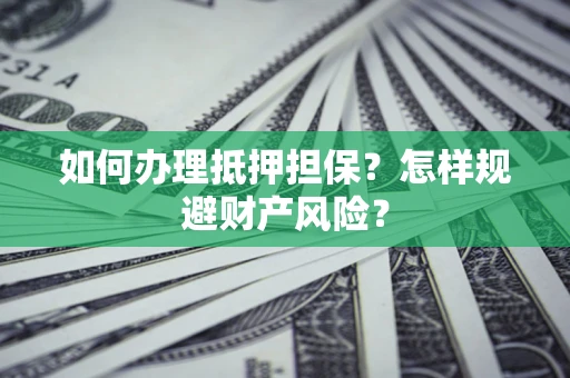 武汉如何办理抵押担保？怎样规避财产风险？
