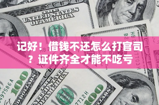武汉记好！借钱不还怎么打官司？证件齐全才能不吃亏