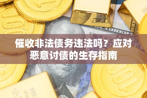 武汉催收非法债务违法吗？应对恶意讨债的生存指南