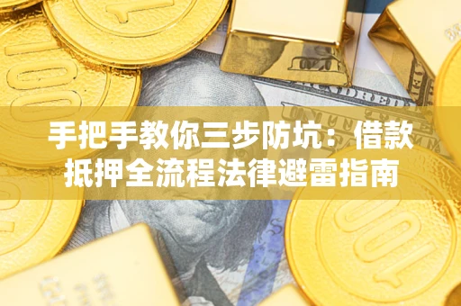 武汉手把手教你三步防坑：借款抵押全流程法律避雷指南