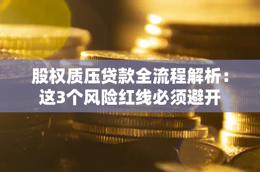武汉股权质压贷款全流程解析：这3个风险红线必须避开