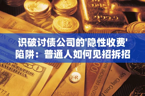 武汉识破讨债公司的'隐性收费'陷阱：普通人如何见招拆招？