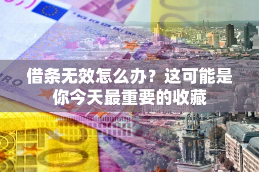 武汉借条无效怎么办？这可能是你今天最重要的收藏
