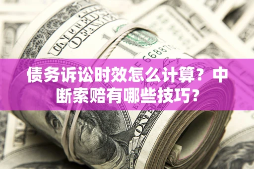 武汉债务诉讼时效怎么计算？中断索赔有哪些技巧？