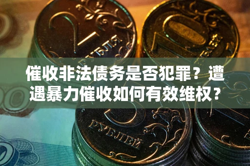 武汉催收非法债务是否犯罪？遭遇暴力催收如何有效维权？