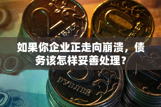武汉如果你企业正走向崩溃，债务该怎样妥善处理？