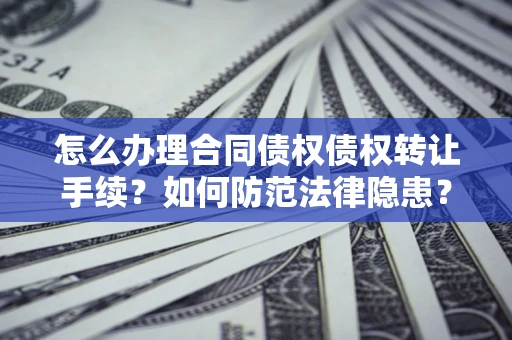 武汉怎么办理合同债权债权转让手续？如何防范法律隐患？