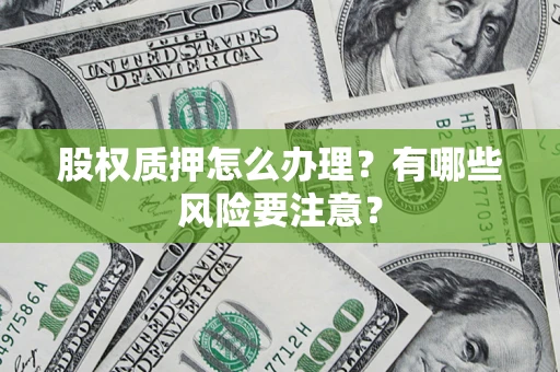 武汉股权质押怎么办理？有哪些风险要注意？