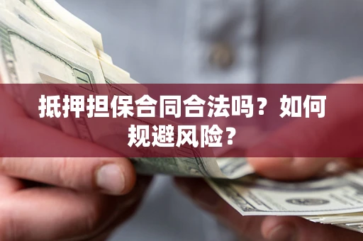 武汉抵押担保合同合法吗？如何规避风险？