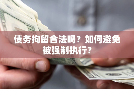武汉债务拘留合法吗？如何避免被强制执行？