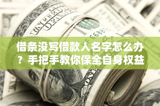 武汉借条没写借款人名字怎么办？手把手教你保全自身权益