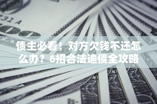武汉债主必看！对方欠钱不还怎么办？6招合法追债全攻略