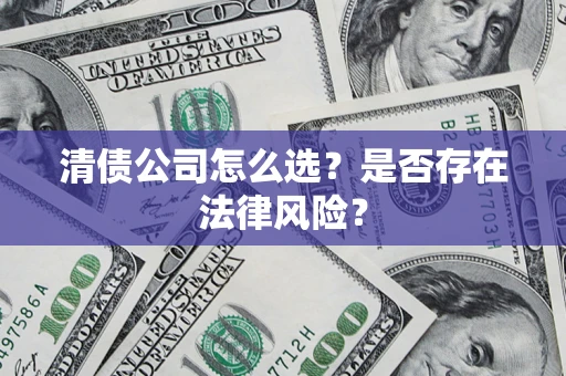 武汉清债公司怎么选？是否存在法律风险？