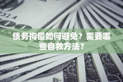 武汉债务拘留如何避免？需要哪些自救方法？