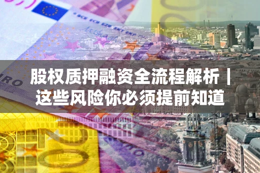 武汉股权质押融资全流程解析｜这些风险你必须提前知道