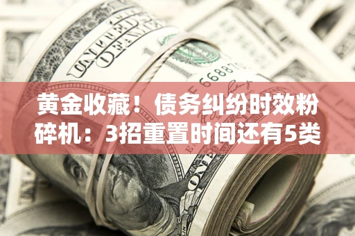武汉黄金收藏！债务纠纷时效粉碎机：3招重置时间还有5类不设年限的特殊债务