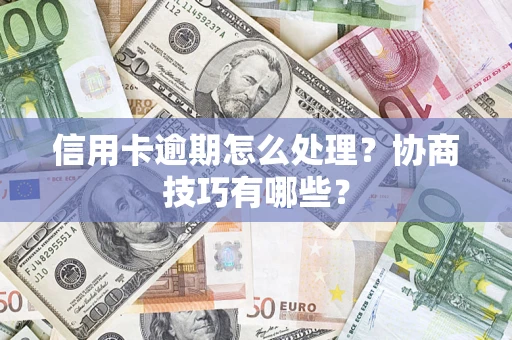 武汉信用卡逾期怎么处理？协商技巧有哪些？