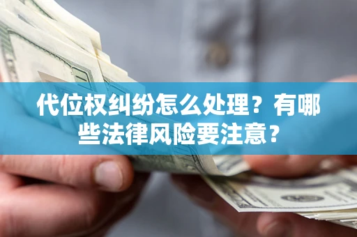武汉代位权纠纷怎么处理？有哪些法律风险要注意？