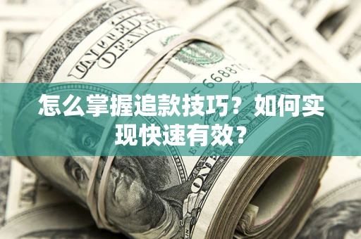 武汉怎么掌握追款技巧？如何实现快速有效？