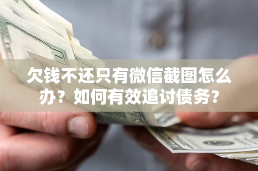 武汉欠钱不还只有微信截图怎么办？如何有效追讨债务？