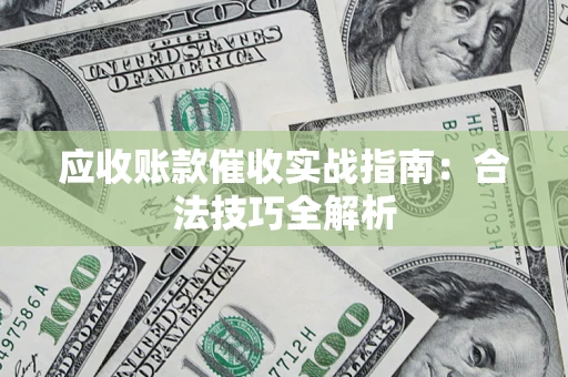 武汉应收账款催收实战指南：合法技巧全解析