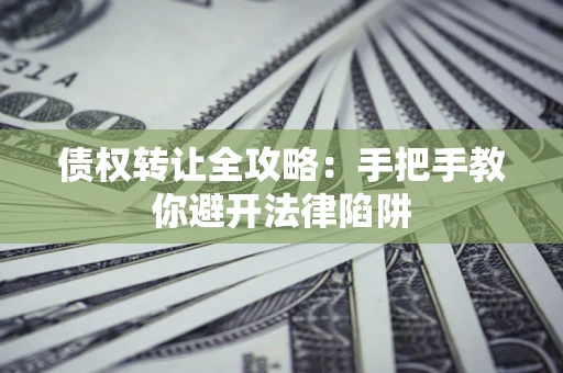 武汉债权转让全攻略：手把手教你避开法律陷阱