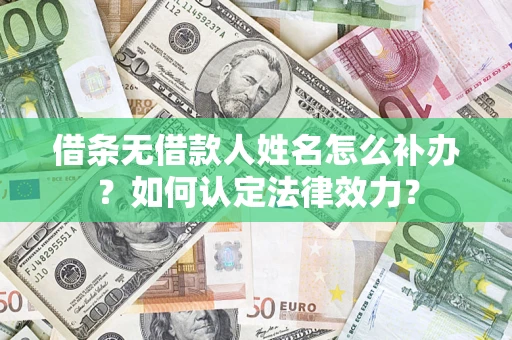 武汉借条无借款人姓名怎么补办？如何认定法律效力？