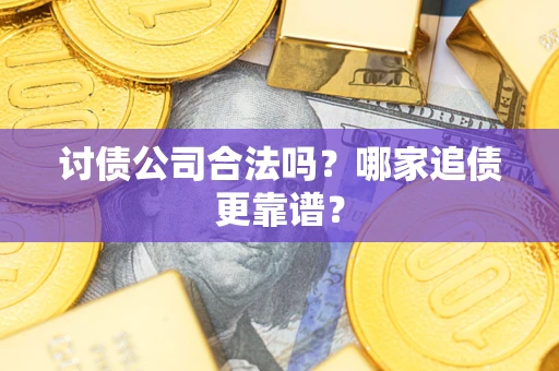 武汉讨债公司合法吗？哪家追债更靠谱？
