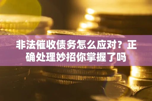 武汉非法催收债务怎么应对？正确处理妙招你掌握了吗