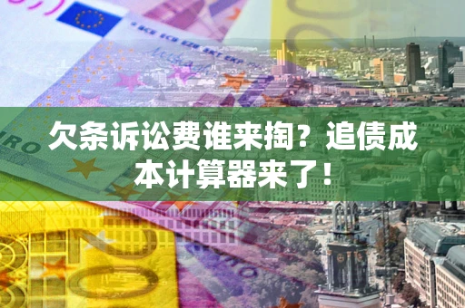 武汉欠条诉讼费谁来掏？追债成本计算器来了！