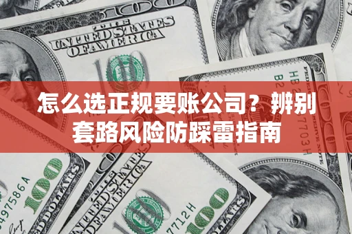 武汉怎么选正规要账公司？辨别套路风险防踩雷指南