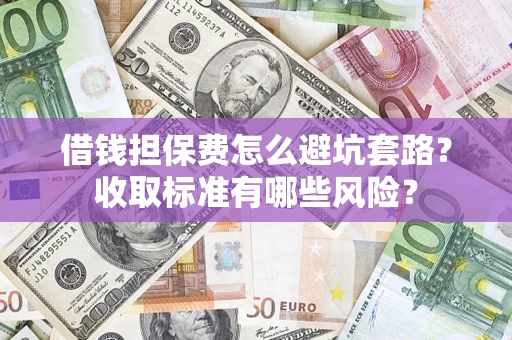 武汉借钱担保费怎么避坑套路？收取标准有哪些风险？