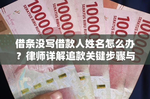 武汉借条没写借款人姓名怎么办？律师详解追款关键步骤与证据链构建