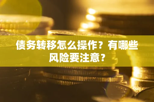 武汉债务转移怎么操作？有哪些风险要注意？