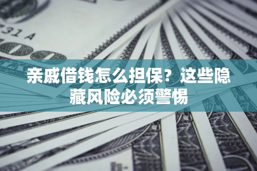 武汉亲戚借钱怎么担保？这些隐藏风险必须警惕