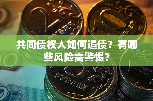 武汉共同债权人如何追债？有哪些风险需警惕？