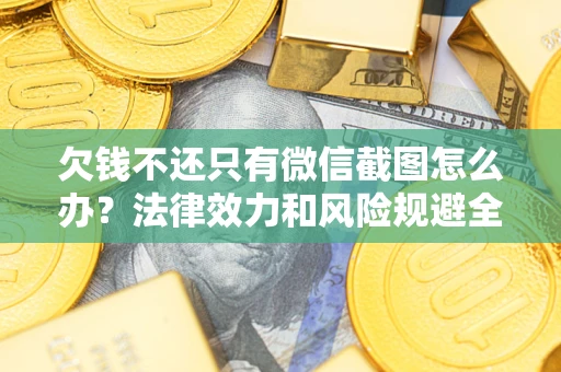 武汉欠钱不还只有微信截图怎么办？法律效力和风险规避全解析