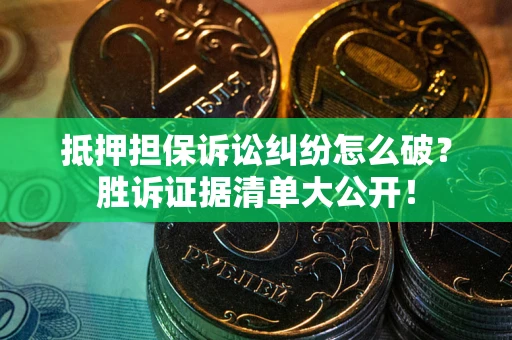 武汉抵押担保诉讼纠纷怎么破？胜诉证据清单大公开！