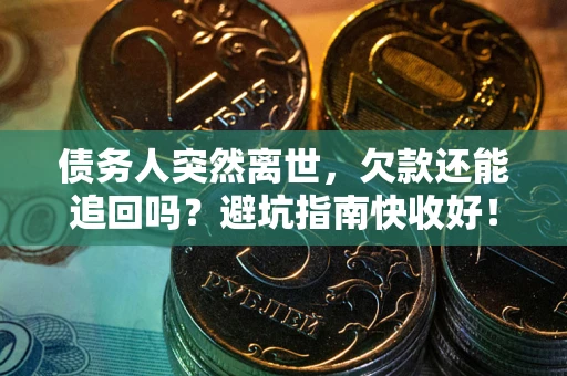 武汉债务人突然离世，欠款还能追回吗？避坑指南快收好！