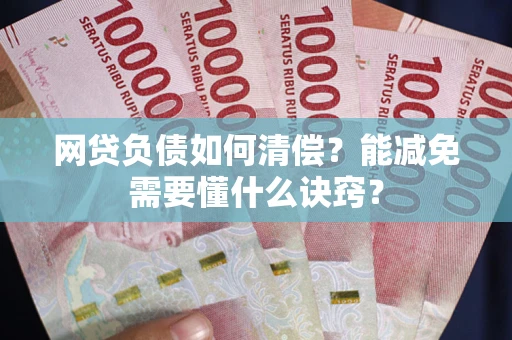 武汉网贷负债如何清偿？能减免需要懂什么诀窍？