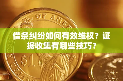武汉借条纠纷如何有效维权？证据收集有哪些技巧？