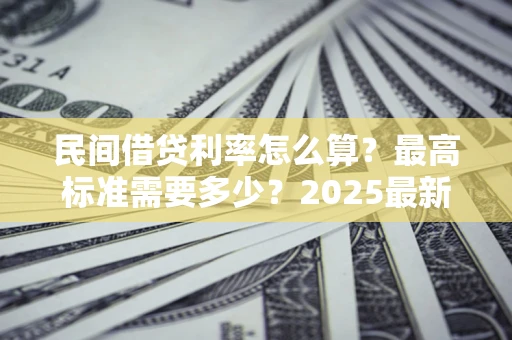 武汉民间借贷利率怎么算？最高标准需要多少？2025最新避坑指南