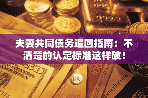 武汉夫妻共同债务追回指南：不清楚的认定标准这样破！